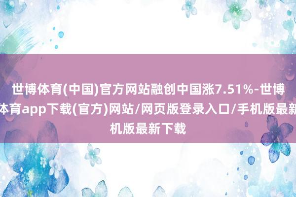 世博体育(中国)官方网站融创中国涨7.51%-世博官方体育app下载(官方)网站/网页版登录入口/手机版最新下载