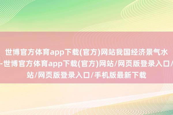 世博官方体育app下载(官方)网站我国经济景气水平链接回升向好-世博官方体育app下载(官方)网站/网页版登录入口/手机版最新下载