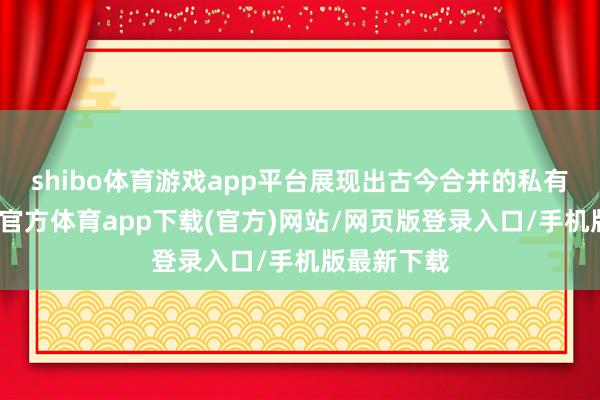 shibo体育游戏app平台展现出古今合并的私有韵味-世博官方体育app下载(官方)网站/网页版登录入口/手机版最新下载
