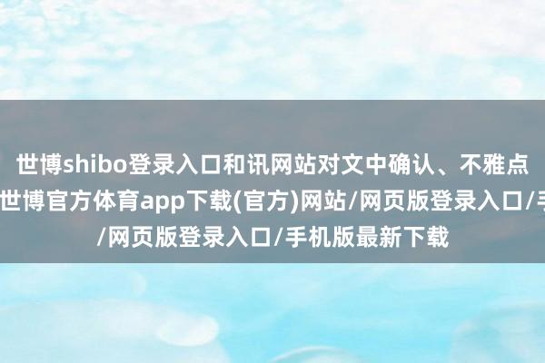 世博shibo登录入口和讯网站对文中确认、不雅点判断保抓中立-世博官方体育app下载(官方)网站/网页版登录入口/手机版最新下载