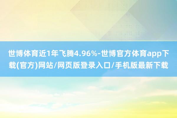 世博体育近1年飞腾4.96%-世博官方体育app下载(官方)网站/网页版登录入口/手机版最新下载