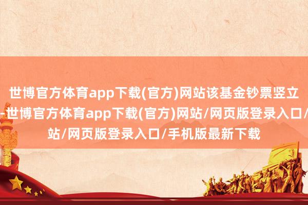 世博官方体育app下载(官方)网站该基金钞票竖立：无股票类钞票-世博官方体育app下载(官方)网站/网页版登录入口/手机版最新下载