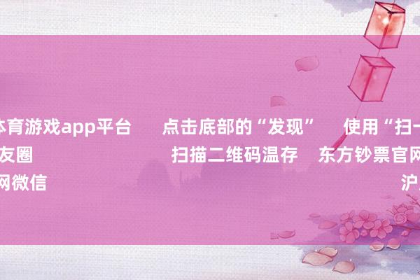 shibo体育游戏app平台 点击底部的“发现” 使用“扫一扫” 即可将网页共享至一又友圈 扫描二维码温存 东方钞票官网微信 沪股通 深股通