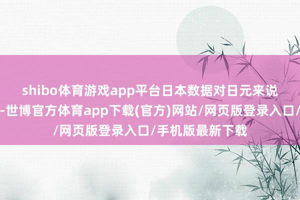 shibo体育游戏app平台　　日本数据对日元来说可能不会太蹙迫-世博官方体育app下载(官方)网站/网页版登录入口/手机版最新下载