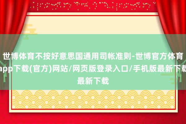 世博体育不按好意思国通用司帐准则-世博官方体育app下载(官方)网站/网页版登录入口/手机版最新下载