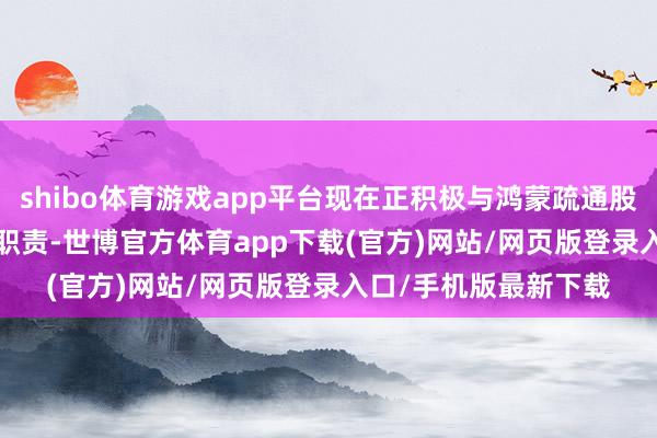 shibo体育游戏app平台现在正积极与鸿蒙疏通股东米家 App 的适配职责-世博官方体育app下载(官方)网站/网页版登录入口/手机版最新下载