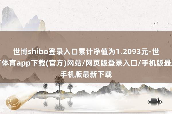 世博shibo登录入口累计净值为1.2093元-世博官方体育app下载(官方)网站/网页版登录入口/手机版最新下载