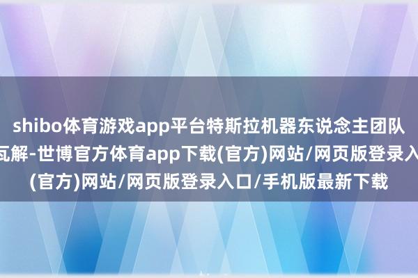 shibo体育游戏app平台特斯拉机器东说念主团队更新Optimus最新瓦解-世博官方体育app下载(官方)网站/网页版登录入口/手机版最新下载