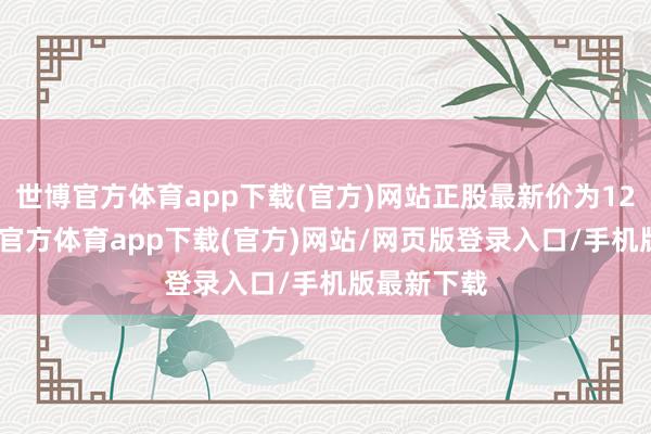 世博官方体育app下载(官方)网站正股最新价为12.2元-世博官方体育app下载(官方)网站/网页版登录入口/手机版最新下载