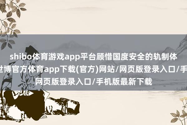 shibo体育游戏app平台顾惜国度安全的轨制体系愈加相识-世博官方体育app下载(官方)网站/网页版登录入口/手机版最新下载