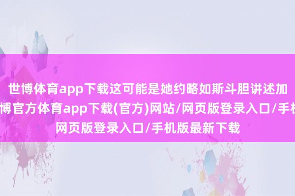 世博体育app下载这可能是她约略如斯斗胆讲述加班的原因-世博官方体育app下载(官方)网站/网页版登录入口/手机版最新下载