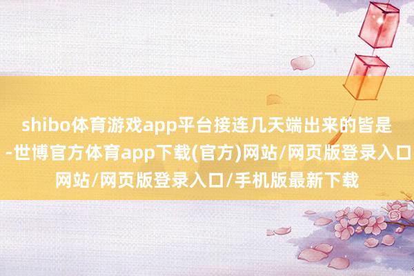 shibo体育游戏app平台接连几天端出来的皆是实打实的“硬菜”-世博官方体育app下载(官方)网站/网页版登录入口/手机版最新下载