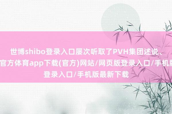 世博shibo登录入口屡次听取了PVH集团述说、辩说-世博官方体育app下载(官方)网站/网页版登录入口/手机版最新下载