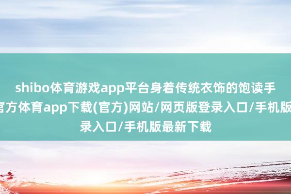 shibo体育游戏app平台身着传统衣饰的饱读手们-世博官方体育app下载(官方)网站/网页版登录入口/手机版最新下载