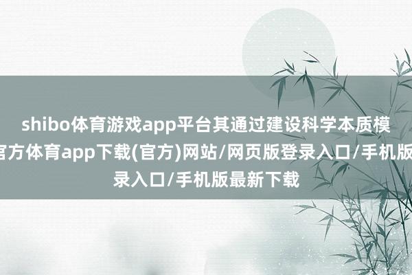 shibo体育游戏app平台其通过建设科学本质模子-世博官方体育app下载(官方)网站/网页版登录入口/手机版最新下载