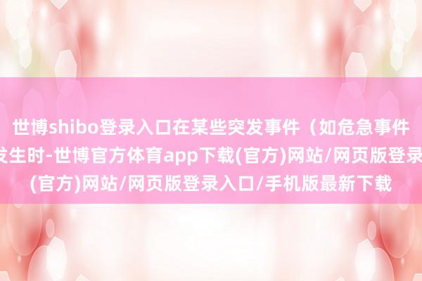 世博shibo登录入口在某些突发事件（如危急事件、地缘政事冲突等）发生时-世博官方体育app下载(官方)网站/网页版登录入口/手机版最新下载