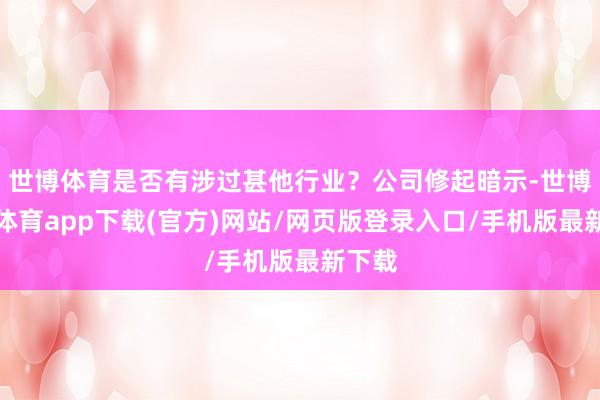 世博体育是否有涉过甚他行业？公司修起暗示-世博官方体育app下载(官方)网站/网页版登录入口/手机版最新下载
