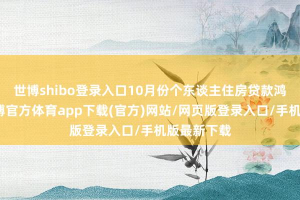 世博shibo登录入口10月份个东谈主住房贷款鸿沟企稳-世博官方体育app下载(官方)网站/网页版登录入口/手机版最新下载