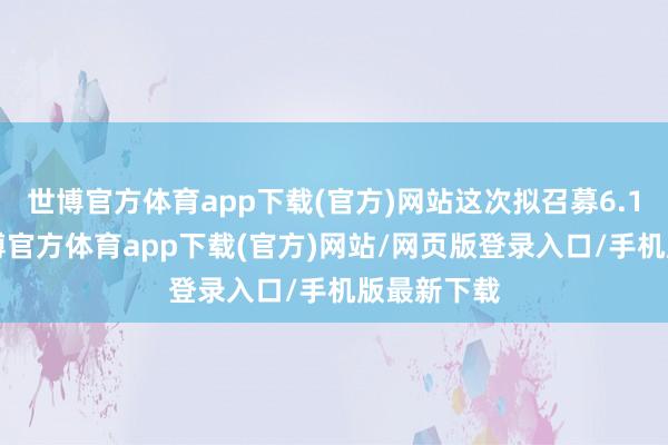 世博官方体育app下载(官方)网站这次拟召募6.12亿元-世博官方体育app下载(官方)网站/网页版登录入口/手机版最新下载