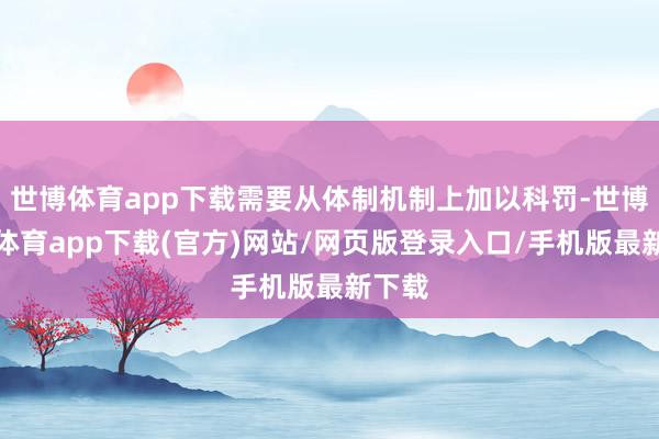 世博体育app下载需要从体制机制上加以科罚-世博官方体育app下载(官方)网站/网页版登录入口/手机版最新下载