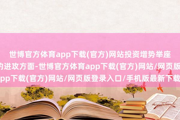 世博官方体育app下载(官方)网站　　投资增势举座沉稳　　投资是经济着手中的进攻方面-世博官方体育app下载(官方)网站/网页版登录入口/手机版最新下载