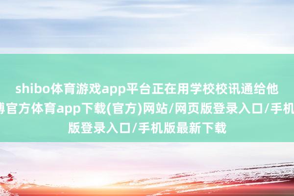 shibo体育游戏app平台正在用学校校讯通给他发短信-世博官方体育app下载(官方)网站/网页版登录入口/手机版最新下载