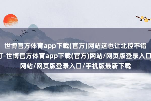 世博官方体育app下载(官方)网站这也让北控不错主导攻守完成吊打-世博官方体育app下载(官方)网站/网页版登录入口/手机版最新下载