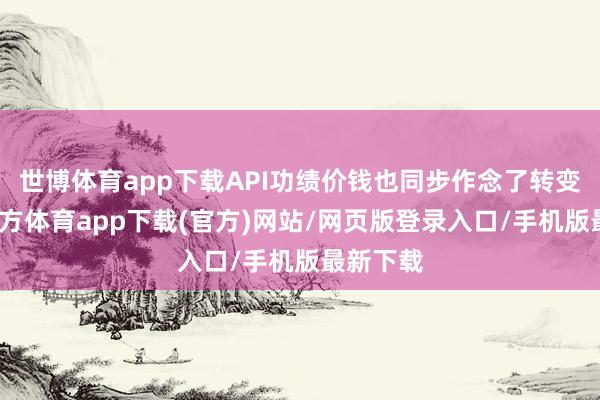 世博体育app下载API功绩价钱也同步作念了转变-世博官方体育app下载(官方)网站/网页版登录入口/手机版最新下载