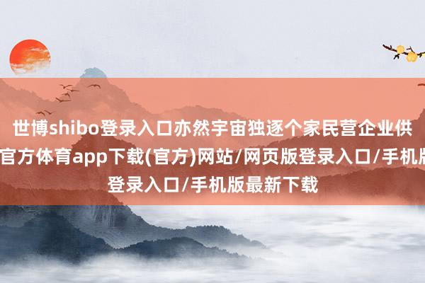 世博shibo登录入口亦然宇宙独逐个家民营企业供应商-世博官方体育app下载(官方)网站/网页版登录入口/手机版最新下载
