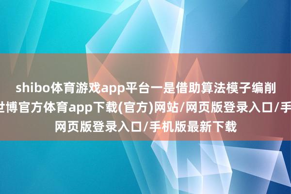 shibo体育游戏app平台一是借助算法模子编削数智化器具-世博官方体育app下载(官方)网站/网页版登录入口/手机版最新下载