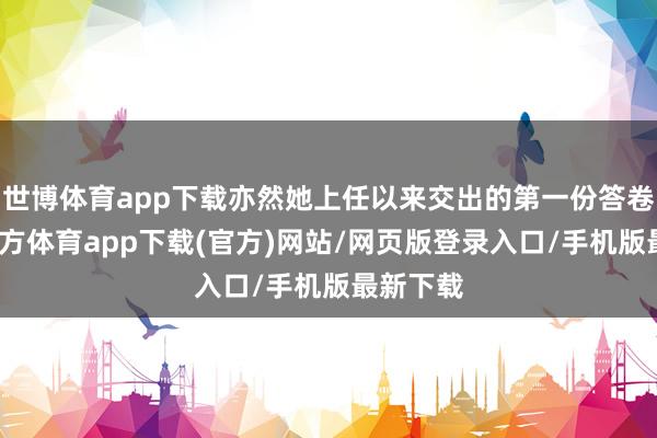 世博体育app下载亦然她上任以来交出的第一份答卷-世博官方体育app下载(官方)网站/网页版登录入口/手机版最新下载