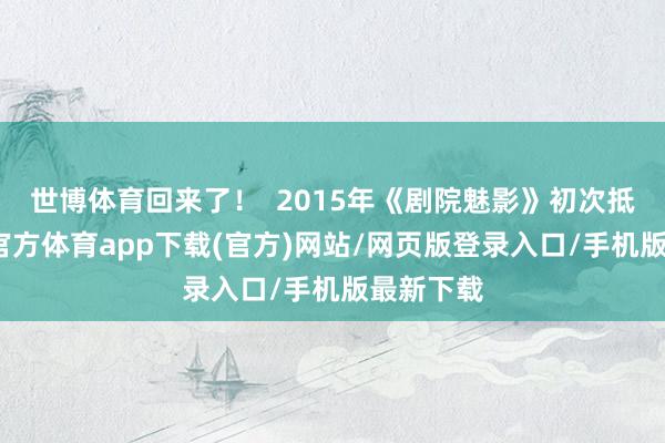 世博体育回来了！  2015年《剧院魅影》初次抵穗-世博官方体育app下载(官方)网站/网页版登录入口/手机版最新下载