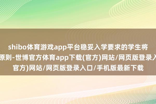 shibo体育游戏app平台稳妥入学要求的学生将确认“就近入学”的原则-世博官方体育app下载(官方)网站/网页版登录入口/手机版最新下载