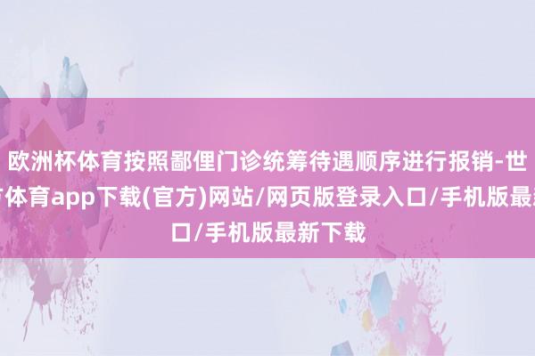 欧洲杯体育按照鄙俚门诊统筹待遇顺序进行报销-世博官方体育app下载(官方)网站/网页版登录入口/手机版最新下载