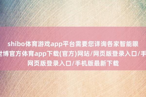 shibo体育游戏app平台需要您详询各家智能眼镜坐蓐厂家-世博官方体育app下载(官方)网站/网页版登录入口/手机版最新下载