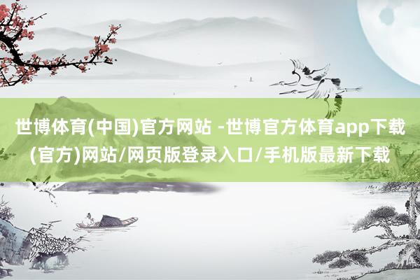 世博体育(中国)官方网站 -世博官方体育app下载(官方)网站/网页版登录入口/手机版最新下载