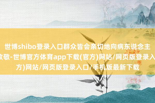 世博shibo登录入口群众皆会亲切地向病东说念主和家属奉上新春的致敬-世博官方体育app下载(官方)网站/网页版登录入口/手机版最新下载