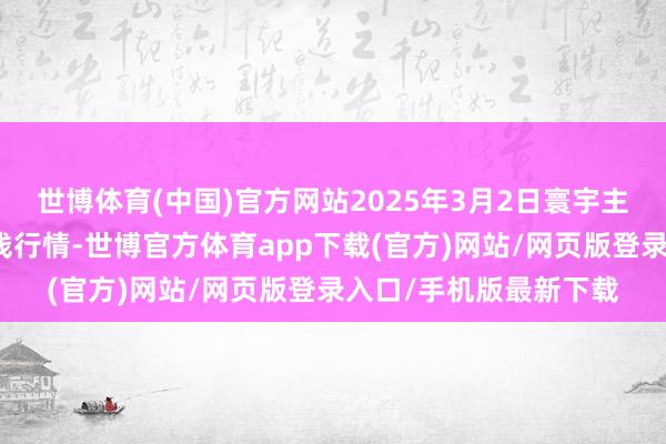 世博体育(中国)官方网站2025年3月2日寰宇主要批发阛阓金丝枣价钱行情-世博官方体育app下载(官方)网站/网页版登录入口/手机版最新下载