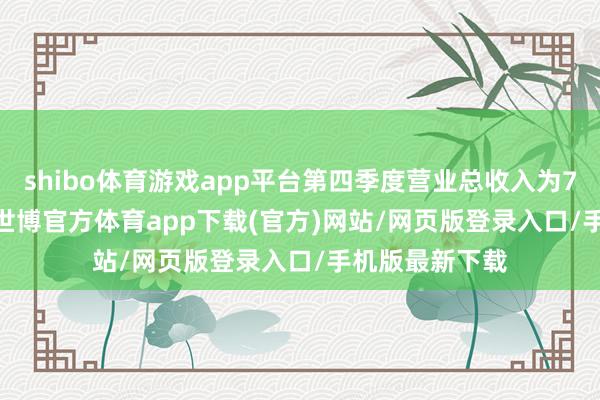 shibo体育游戏app平台第四季度营业总收入为7593.05万元-世博官方体育app下载(官方)网站/网页版登录入口/手机版最新下载