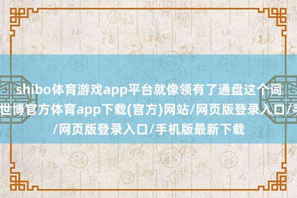 shibo体育游戏app平台就像领有了通盘这个词世界的安全感-世博官方体育app下载(官方)网站/网页版登录入口/手机版最新下载