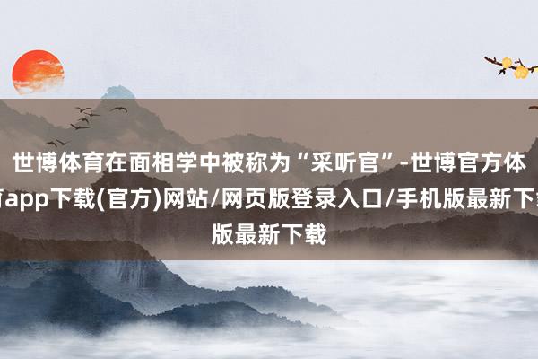 世博体育在面相学中被称为“采听官”-世博官方体育app下载(官方)网站/网页版登录入口/手机版最新下载