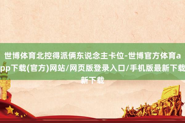 世博体育北控得派俩东说念主卡位-世博官方体育app下载(官方)网站/网页版登录入口/手机版最新下载