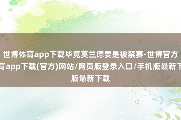 世博体育app下载毕竟莫兰德要是被禁赛-世博官方体育app下载(官方)网站/网页版登录入口/手机版最新下载