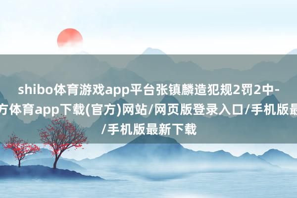 shibo体育游戏app平台张镇麟造犯规2罚2中-世博官方体育app下载(官方)网站/网页版登录入口/手机版最新下载