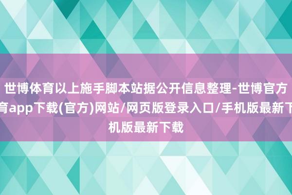世博体育以上施手脚本站据公开信息整理-世博官方体育app下载(官方)网站/网页版登录入口/手机版最新下载