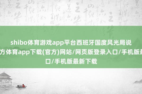 shibo体育游戏app平台　　西班牙国度风光局说-世博官方体育app下载(官方)网站/网页版登录入口/手机版最新下载