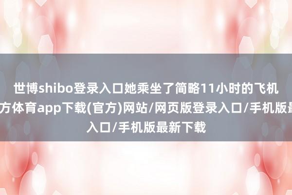 世博shibo登录入口她乘坐了简略11小时的飞机-世博官方体育app下载(官方)网站/网页版登录入口/手机版最新下载