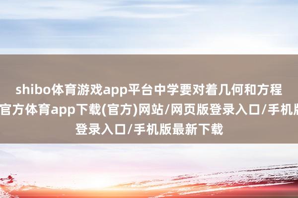 shibo体育游戏app平台中学要对着几何和方程挠头-世博官方体育app下载(官方)网站/网页版登录入口/手机版最新下载