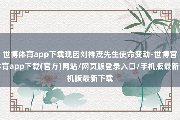 世博体育app下载现因刘祥茂先生使命变动-世博官方体育app下载(官方)网站/网页版登录入口/手机版最新下载