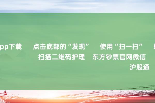 世博体育app下载 点击底部的“发现” 使用“扫一扫” 即可将网页共享至一又友圈 扫描二维码护理 东方钞票官网微信 沪股通 深股通